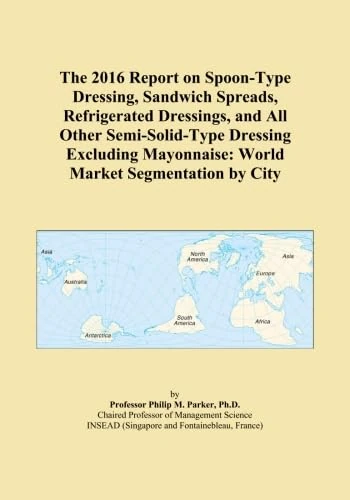 The 2016 Report on Spoon-Type Dressing, Sandwich Spreads, Refrigerated Dressings, and All Other Semi-Solid-Type Dressing Excluding Mayonnaise: World Market Segmentation by City