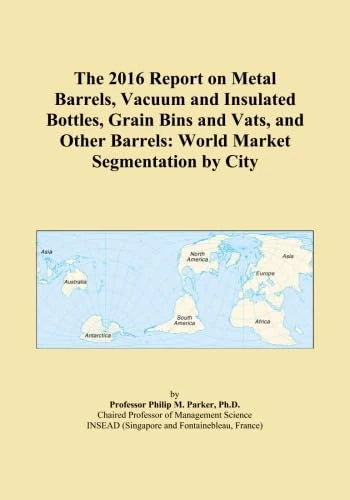 The 2016 Report on Metal Barrels, Vacuum and Insulated Bottles, Grain Bins and Vats, and Other Barrels: World Market Segmentation by City