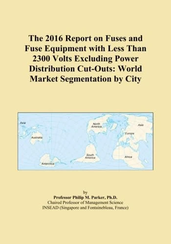 The 2016 Report on Fuses and Fuse Equipment with Less Than 2300 Volts Excluding Power Distribution Cut-Outs: World Market Segmentation by City