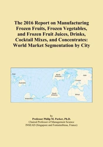 The 2016 Report on Manufacturing Frozen Fruits, Frozen Vegetables, and Frozen Fruit Juices, Drinks, Cocktail Mixes, and Concentrates: World Market Segmentation by City