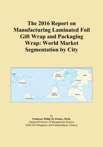 The 2016 Report on Manufacturing Laminated Foil Gift Wrap and Packaging Wrap: World Market Segmentation by City