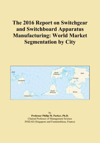 The 2016 Report on Switchgear and Switchboard Apparatus Manufacturing: World Market Segmentation by City