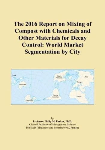 The 2016 Report on Mixing of Compost with Chemicals and Other Materials for Decay Control: World Market Segmentation by City