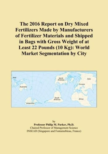 The 2016 Report on Dry Mixed Fertilizers Made by Manufacturers of Fertilizer Materials and Shipped in Bags with Gross Weight of at Least 22 Pounds (10 Kg): World Market Segmentation by City