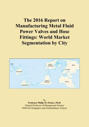 The 2016 Report on Manufacturing Metal Fluid Power Valves and Hose Fittings: World Market Segmentation by City