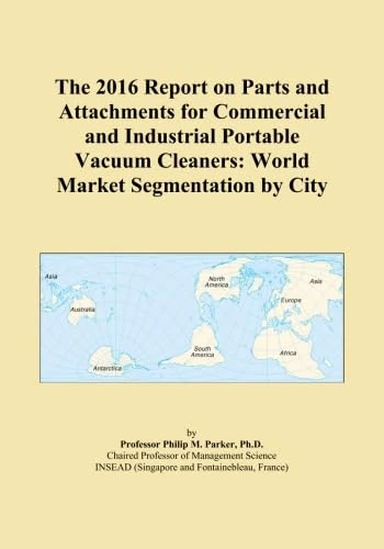 The 2016 Report on Parts and Attachments for Commercial and Industrial Portable Vacuum Cleaners: World Market Segmentation by City