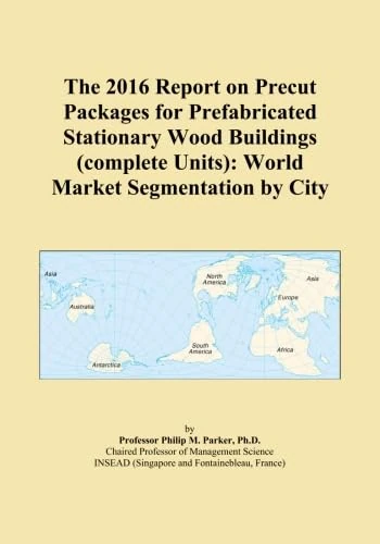 The 2016 Report on Precut Packages for Prefabricated Stationary Wood Buildings (complete Units): World Market Segmentation by City