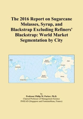 The 2016 Report on Sugarcane Molasses, Syrup, and Blackstrap Excluding Refiners' Blackstrap: World Market Segmentation by City
