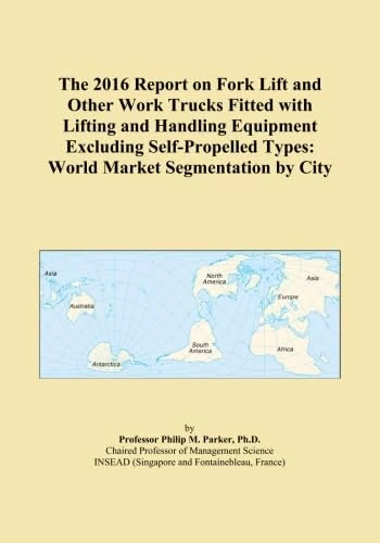 The 2016 Report on Fork Lift and Other Work Trucks Fitted with Lifting and Handling Equipment Excluding Self-Propelled Types: World Market Segmentation by City