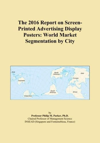 The 2016 Report on Screen-Printed Advertising Display Posters: World Market Segmentation by City