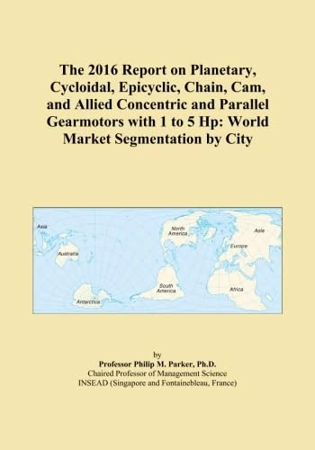 The 2016 Report on Planetary, Cycloidal, Epicyclic, Chain, Cam, and Allied Concentric and Parallel Gearmotors with 1 to 5 Hp: World Market Segmentation by City