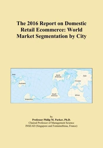 The 2016 Report on Domestic Retail Ecommerce: World Market Segmentation by City