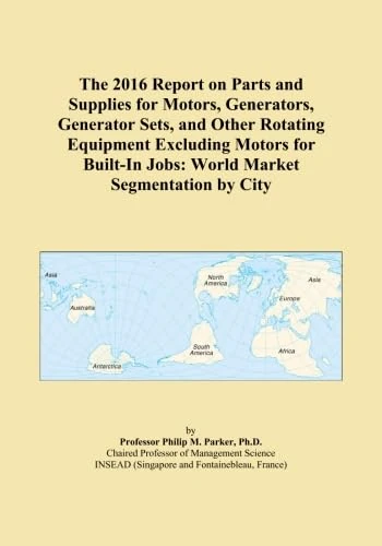 The 2016 Report on Parts and Supplies for Motors, Generators, Generator Sets, and Other Rotating Equipment Excluding Motors for Built-In Jobs: World Market Segmentation by City