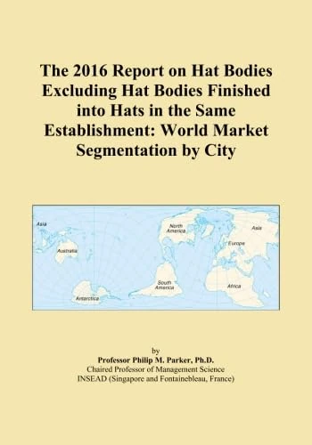 The 2016 Report on Hat Bodies Excluding Hat Bodies Finished into Hats in the Same Establishment: World Market Segmentation by City