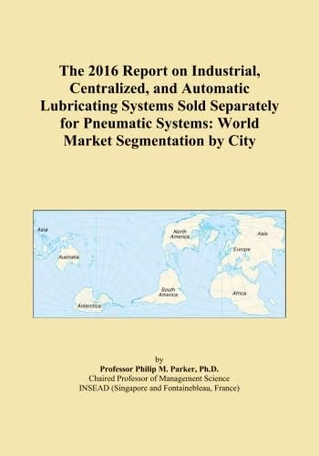 The 2016 Report on Industrial, Centralized, and Automatic Lubricating Systems Sold Separately for Pneumatic Systems: World Market Segmentation by City