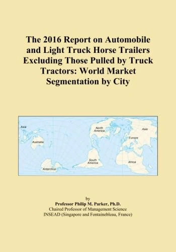 The 2016 Report on Automobile and Light Truck Horse Trailers Excluding Those Pulled by Truck Tractors: World Market Segmentation by City