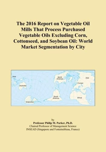 The 2016 Report on Vegetable Oil Mills That Process Purchased Vegetable Oils Excluding Corn, Cottonseed, and Soybean Oil: World Market Segmentation by City