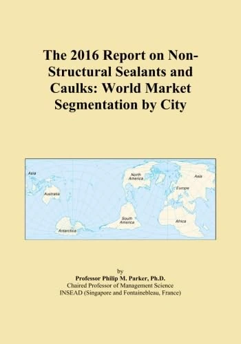 The 2016 Report on Non-Structural Sealants and Caulks: World Market Segmentation by City