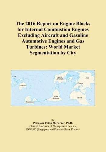 The 2016 Report on Engine Blocks for Internal Combustion Engines Excluding Aircraft and Gasoline Automotive Engines and Gas Turbines: World Market Segmentation by City