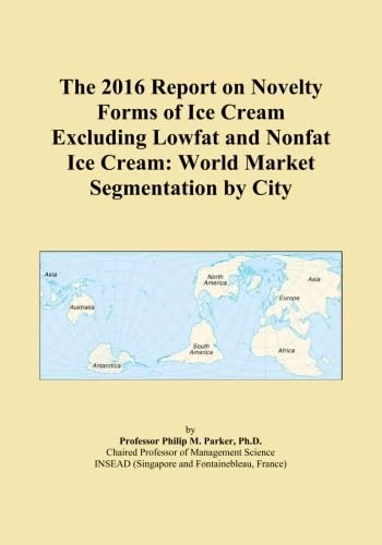 The 2016 Report on Novelty Forms of Ice Cream Excluding Lowfat and Nonfat Ice Cream: World Market Segmentation by City