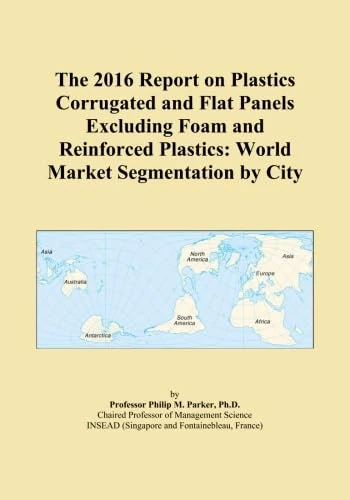 The 2016 Report on Plastics Corrugated and Flat Panels Excluding Foam and Reinforced Plastics: World Market Segmentation by City