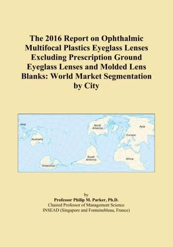 The 2016 Report on Ophthalmic Multifocal Plastics Eyeglass Lenses Excluding Prescription Ground Eyeglass Lenses and Molded Lens Blanks: World Market Segmentation by City