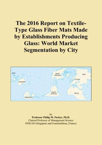 The 2016 Report on Textile-Type Glass Fiber Mats Made by Establishments Producing Glass: World Market Segmentation by City