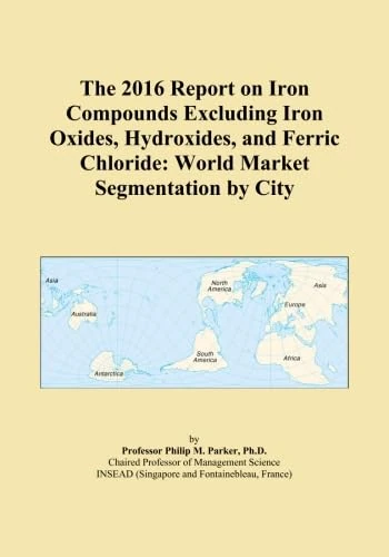 The 2016 Report on Iron Compounds Excluding Iron Oxides, Hydroxides, and Ferric Chloride: World Market Segmentation by City