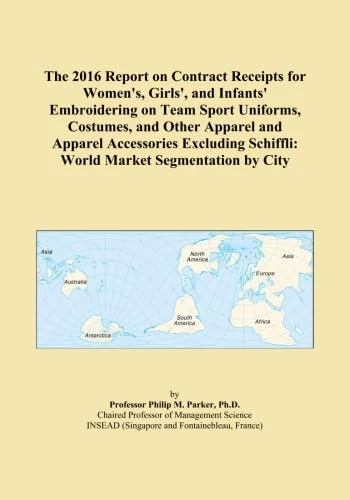 The 2016 Report on Contract Receipts for Women's, Girls', and Infants' Embroidering on Team Sport Uniforms, Costumes, and Other Apparel and Apparel ... Schiffli: World Market Segmentation by City