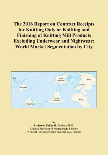 The 2016 Report on Contract Receipts for Knitting Only or Knitting and Finishing of Knitting Mill Products Excluding Underwear and Nightwear: World Market Segmentation by City