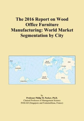 The 2016 Report on Wood Office Furniture Manufacturing: World Market Segmentation by City