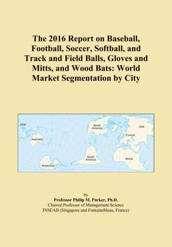 The 2016 Report on Baseball, Football, Soccer, Softball, and Track and Field Balls, Gloves and Mitts, and Wood Bats: World Market Segmentation by City
