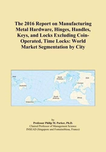 The 2016 Report on Manufacturing Metal Hardware, Hinges, Handles, Keys, and Locks Excluding Coin-Operated, Time Locks: World Market Segmentation by City