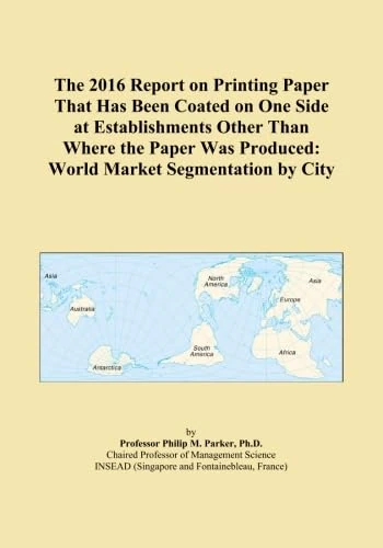 The 2016 Report on Printing Paper That Has Been Coated on One Side at Establishments Other Than Where the Paper Was Produced: World Market Segmentation by City