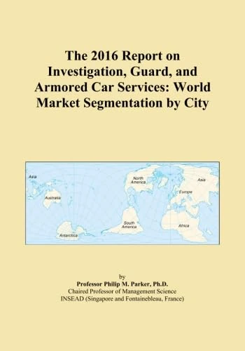 The 2016 Report on Investigation, Guard, and Armored Car Services: World Market Segmentation by City