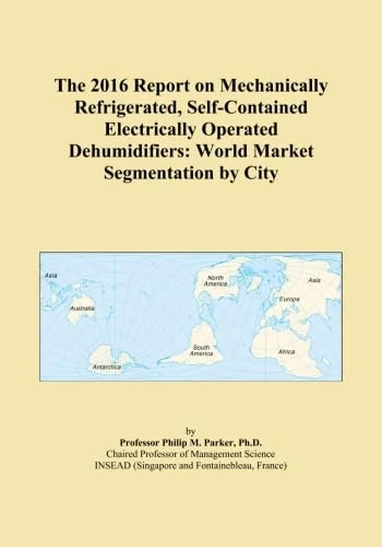 The 2016 Report on Mechanically Refrigerated, Self-Contained Electrically Operated Dehumidifiers: World Market Segmentation by City