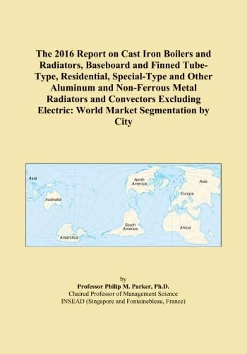 The 2016 Report on Cast Iron Boilers and Radiators, Baseboard and Finned Tube-Type, Residential, Special-Type and Other Aluminum and Non-Ferrous Metal ... Electric: World Market Segmentation by City