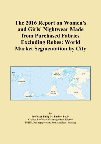 The 2016 Report on Women's and Girls' Nightwear Made from Purchased Fabrics Excluding Robes: World Market Segmentation by City