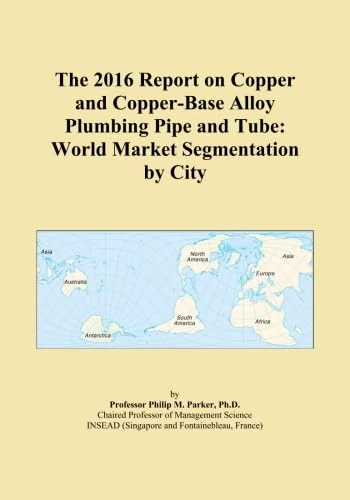 The 2016 Report on Copper and Copper-Base Alloy Plumbing Pipe and Tube: World Market Segmentation by City
