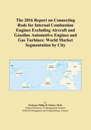 The 2016 Report on Connecting Rods for Internal Combustion Engines Excluding Aircraft and Gasoline Automotive Engines and Gas Turbines: World Market Segmentation by City