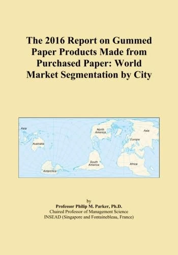 The 2016 Report on Gummed Paper Products Made from Purchased Paper: World Market Segmentation by City