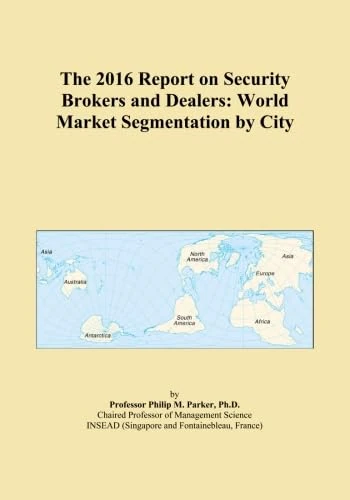 The 2016 Report on Security Brokers and Dealers: World Market Segmentation by City