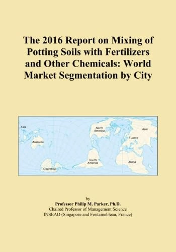 The 2016 Report on Mixing of Potting Soils with Fertilizers and Other Chemicals: World Market Segmentation by City
