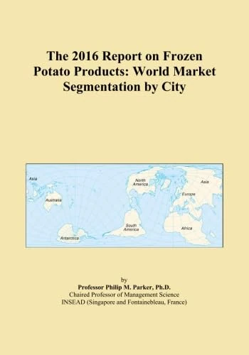 The 2016 Report on Frozen Potato Products: World Market Segmentation by City