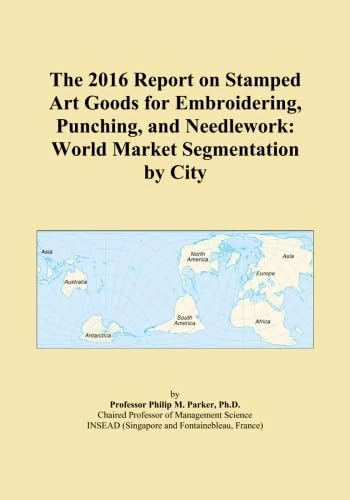 The 2016 Report on Stamped Art Goods for Embroidering, Punching, and Needlework: World Market Segmentation by City