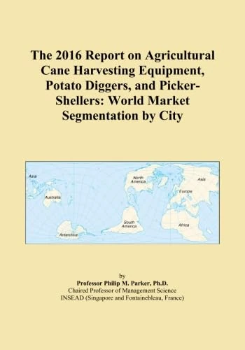 The 2016 Report on Agricultural Cane Harvesting Equipment, Potato Diggers, and Picker-Shellers: World Market Segmentation by City