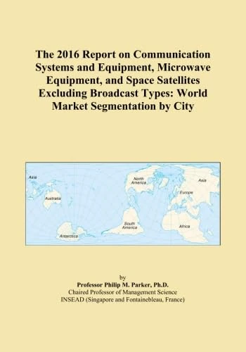 The 2016 Report on Communication Systems and Equipment, Microwave Equipment, and Space Satellites Excluding Broadcast Types: World Market Segmentation by City