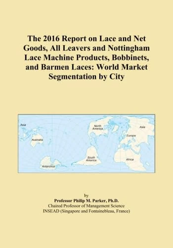 The 2016 Report on Lace and Net Goods, All Leavers and Nottingham Lace Machine Products, Bobbinets, and Barmen Laces: World Market Segmentation by City