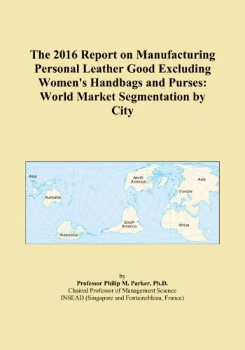 The 2016 Report on Manufacturing Personal Leather Good Excluding Women's Handbags and Purses: World Market Segmentation by City
