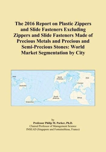 The 2016 Report on Plastic Zippers and Slide Fasteners Excluding Zippers and Slide Fasteners Made of Precious Metals and Precious and Semi-Precious Stones: World Market Segmentation by City